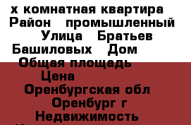 3-х комнатная квартира › Район ­ промышленный › Улица ­ Братьев Башиловых › Дом ­ 10 › Общая площадь ­ 55 › Цена ­ 1 750 000 - Оренбургская обл., Оренбург г. Недвижимость » Квартиры продажа   . Оренбургская обл.,Оренбург г.